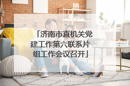 济南市直机关党建工作第六联系片组工作会议召开