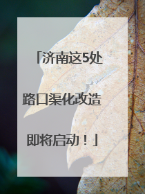 济南这5处路口渠化改造即将启动！