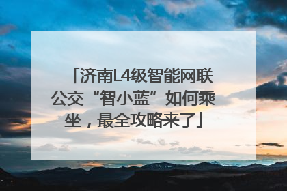 济南L4级智能网联公交“智小蓝”如何乘坐，最全攻略来了