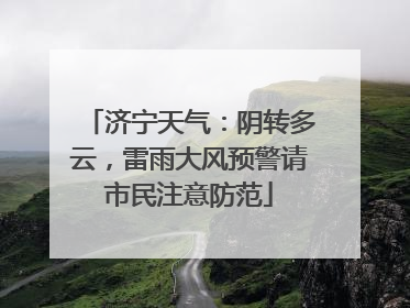济宁天气：阴转多云，雷雨大风预警请市民注意防范