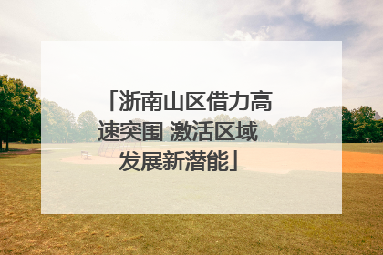 浙南山区借力高速突围 激活区域发展新潜能