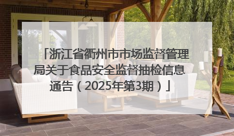 浙江省衢州市市场监督管理局关于食品安全监督抽检信息通告（2025年第3期）