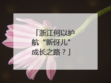 浙江何以护航“新伢儿”成长之路？