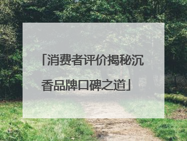 消费者评价揭秘沉香品牌口碑之道