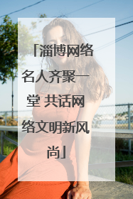 淄博网络名人齐聚一堂 共话网络文明新风尚