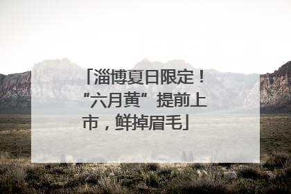 淄博夏日限定！“六月黄”提前上市，鲜掉眉毛