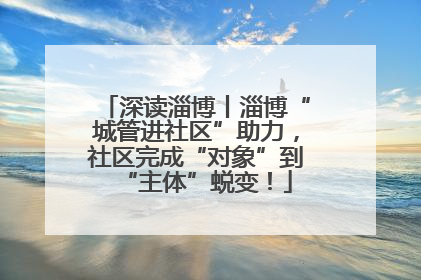 深读淄博丨淄博“城管进社区”助力，社区完成“对象”到“主体”蜕变！