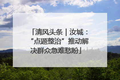 清风头条｜汝城：“点题整治”推动解决群众急难愁盼
