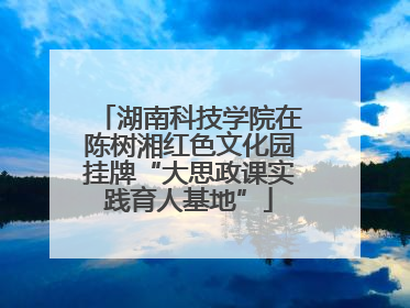 湖南科技学院在陈树湘红色文化园挂牌“大思政课实践育人基地”