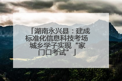 湖南永兴县：建成标准化信息科技考场 城乡学子实现“家门口考试”