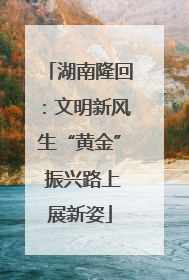 湖南隆回：文明新风生“黄金” 振兴路上展新姿