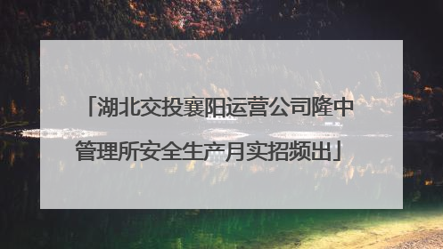 湖北交投襄阳运营公司隆中管理所安全生产月实招频出