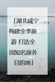 湖北咸宁构建全季旅游 打造全国知名康养目的地