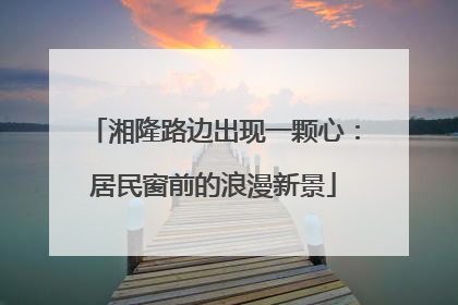 湘隆路边出现一颗心：居民窗前的浪漫新景