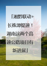 湘黔联动+长株潭提速！湖南这两个高速公路项目有新进展