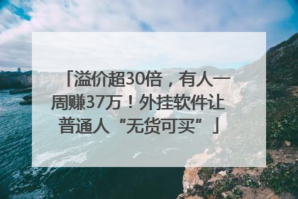 溢价超30倍，有人一周赚37万！外挂软件让普通人“无货可买”