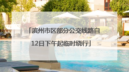 滨州市区部分公交线路自12日下午起临时绕行
