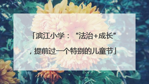 滨江小学：“法治+成长”，提前过一个特别的儿童节