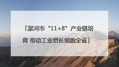 漯河市“11+8”产业链培育 带动工业增长领跑全省