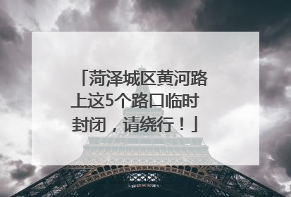 菏泽城区黄河路上这5个路口临时封闭，请绕行！