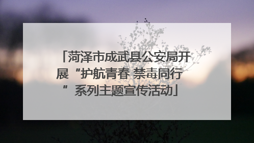 菏泽市成武县公安局开展“护航青春 禁毒同行”系列主题宣传活动