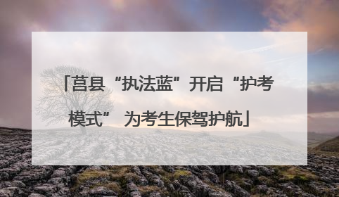 莒县“执法蓝”开启“护考模式” 为考生保驾护航