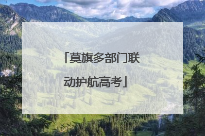 莫旗多部门联动护航高考