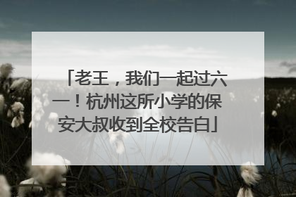 老王，我们一起过六一！杭州这所小学的保安大叔收到全校告白