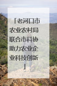 老河口市农业农村局联合市科协助力农业企业科技创新