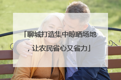 聊城打造集中晾晒场地，让农民省心又省力