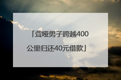 聋哑男子跨越400公里归还40元借款