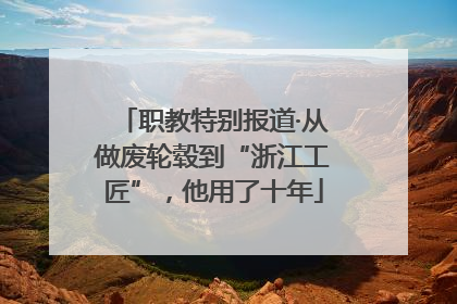 职教特别报道·从做废轮毂到“浙江工匠”，他用了十年