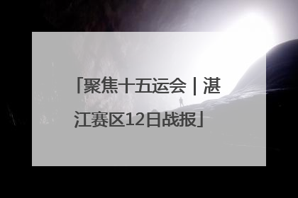 聚焦十五运会｜湛江赛区12日战报