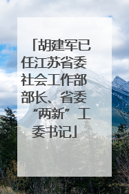 胡建军已任江苏省委社会工作部部长、省委“两新”工委书记
