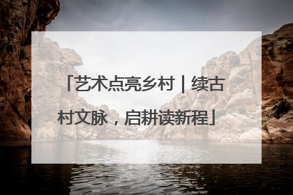 艺术点亮乡村｜续古村文脉，启耕读新程