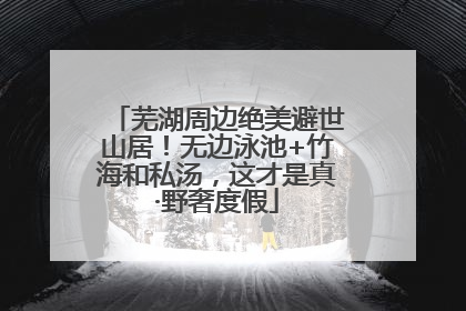 芜湖周边绝美避世山居！无边泳池+竹海和私汤，这才是真·野奢度假
