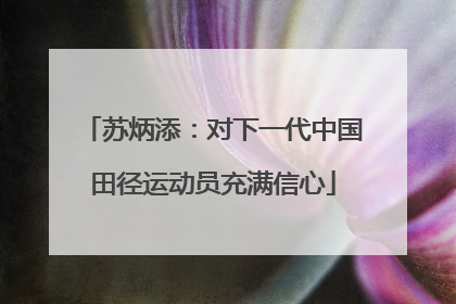 苏炳添：对下一代中国田径运动员充满信心