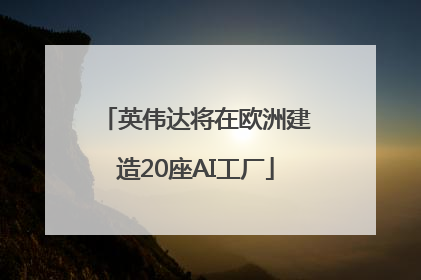 英伟达将在欧洲建造20座AI工厂