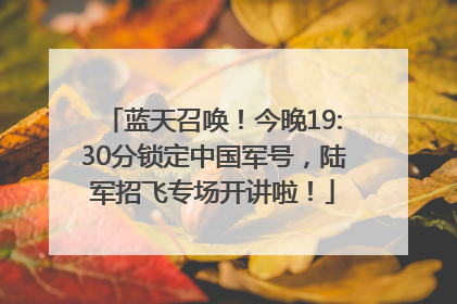 蓝天召唤！今晚19:30分锁定中国军号，陆军招飞专场开讲啦！