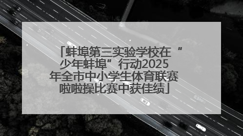 蚌埠第三实验学校在“少年蚌埠”行动2025年全市中小学生体育联赛啦啦操比赛中获佳绩