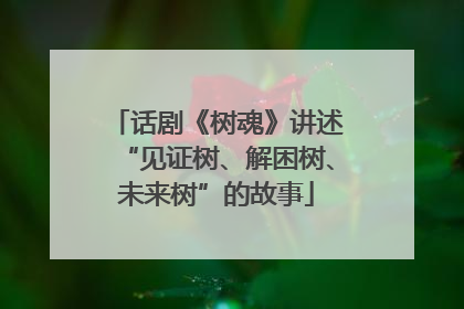 话剧《树魂》讲述“见证树、解困树、未来树”的故事