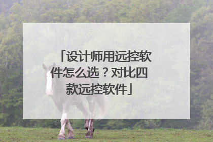 设计师用远控软件怎么选？对比四款远控软件