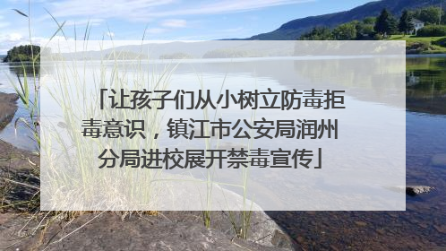 让孩子们从小树立防毒拒毒意识，镇江市公安局润州分局进校展开禁毒宣传