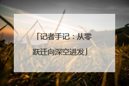 记者手记：从零跃迁向深空进发