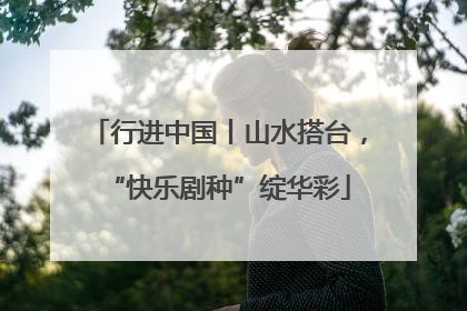 行进中国丨山水搭台，“快乐剧种”绽华彩