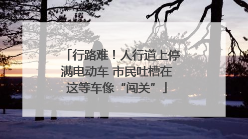 行路难！人行道上停满电动车 市民吐槽在这等车像“闯关”