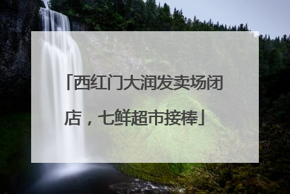 西红门大润发卖场闭店，七鲜超市接棒