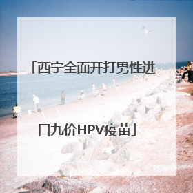 西宁全面开打男性进口九价HPV疫苗