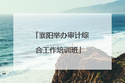 襄阳举办审计综合工作培训班