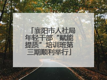 襄阳市人社局年轻干部“赋能提质”培训班第三期顺利举行